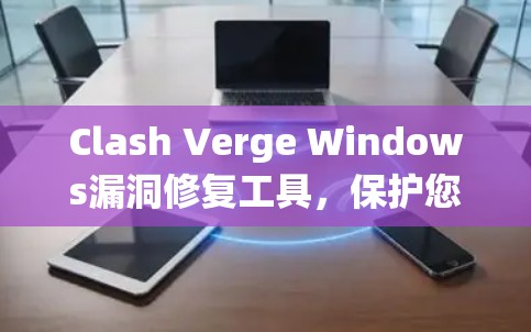 Clash Verge Windows漏洞修复工具，保护您的系统安全