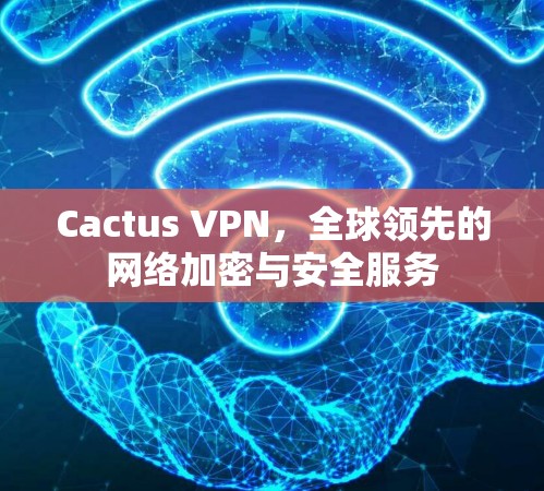 Cactus VPN,全球领先的网络加密与安全服务 Cactus VPN,全球领先的网络加密与安全服务