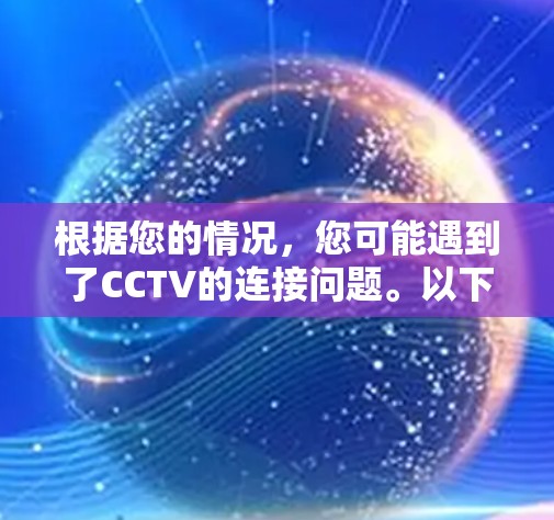 根据您的情况,您可能遇到了CCTV的连接问题。以下是逐步的解决方案 根据您的情况,您可能遇到了CCTV的连接问题。以下是逐步的解决方案