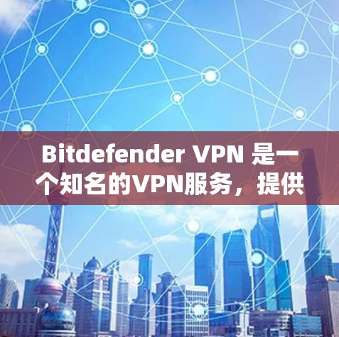 Bitdefender VPN 是一个知名的VPN服务，提供了一种安全、匿名的网络连接。如果你想下载 Bitdefender VPN 的官方正版软件，可以按照以下步骤进行