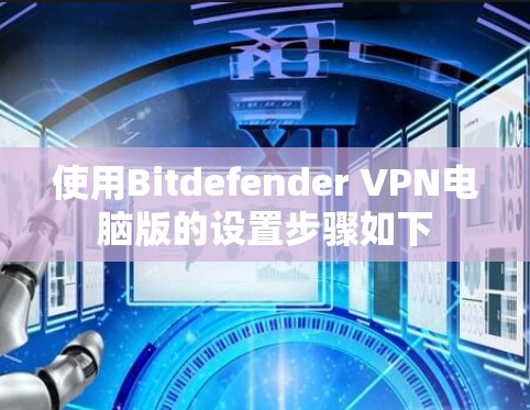 使用Bitdefender VPN电脑版的设置步骤如下