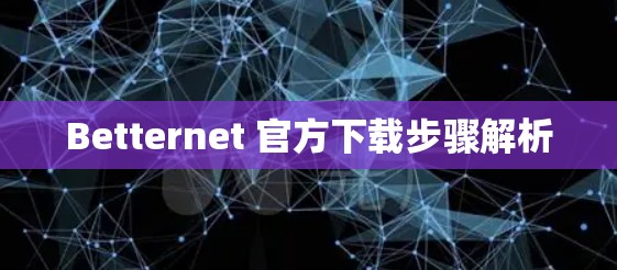 Betternet 官方下载步骤解析