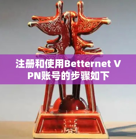 注册和使用Betternet VPN账号的步骤如下