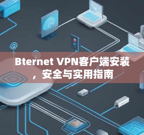 Bternet VPN客户端安装，安全与实用指南