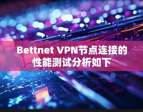 Bettnet VPN节点连接的性能测试分析如下