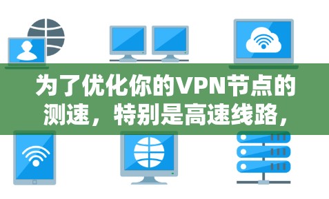 为了优化你的VPN节点的测速，特别是高速线路，可以按照以下步骤进行
