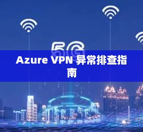 Azure VPN 异常排查指南
