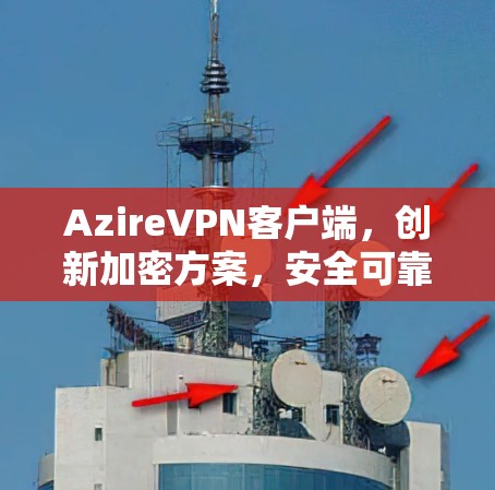 AzireVPN客户端，创新加密方案，安全可靠，助力个人与企业连接