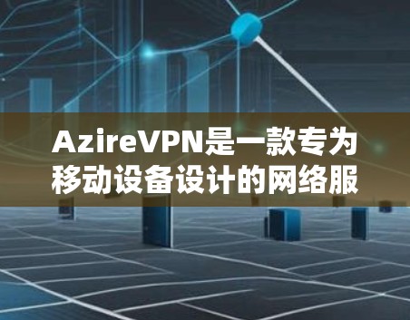 AzireVPN是一款专为移动设备设计的网络服务，提供多种功能以满足用户的需求。以下是AzireVPN的主要功能介绍