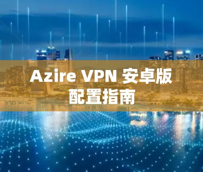 Azire VPN 安卓版配置指南