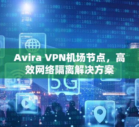 Avira VPN机场节点，高效网络隔离解决方案