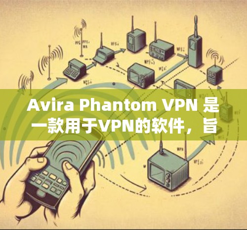 Avira Phantom VPN 是一款用于VPN的软件，旨在增强安全性和稳定性。以下是关于 Avira Phantom VPN 节点测试和线路分析的详细信息