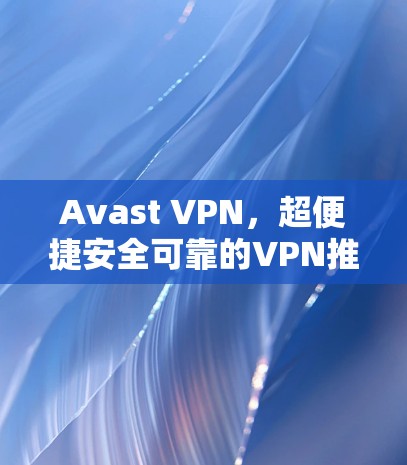 Avast VPN，超便捷安全可靠的VPN推荐