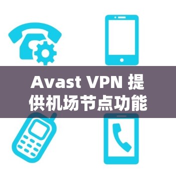 Avast VPN 提供机场节点功能，允许在机场节点上使用 VPN 解决网络问题，包括稳定连接。以下是详细步骤和信息