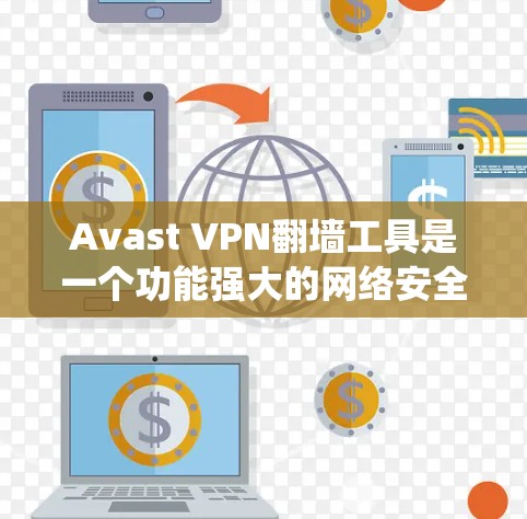 Avast VPN翻墙工具是一个功能强大的网络安全软件，允许用户绕过VPN的翻墙限制，直接连接到互联网。以下是对该工具的详细分析和使用指南