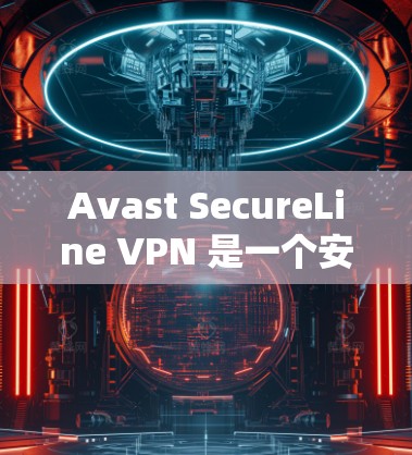 Avast SecureLine VPN 是一个安全且强大的VPN工具，支持多种协议如VPN、端到端VPN、端到端加密等。如果你已经下载并安装了该软件，可以放心使用