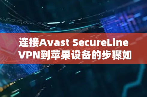 连接Avast SecureLine VPN到苹果设备的步骤如下