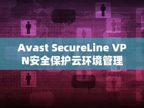 Avast SecureLine VPN安全保护云环境管理