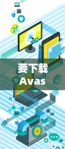 要下载Avast SecureLine VPN的Android版，建议从官方网站获取，以确保安全和兼容性。以下是获取步骤