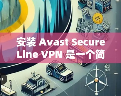 安装 Avast SecureLine VPN 是一个简单且高效的VPN工具，适合需要加密连接的用户。以下是详细的安装步骤