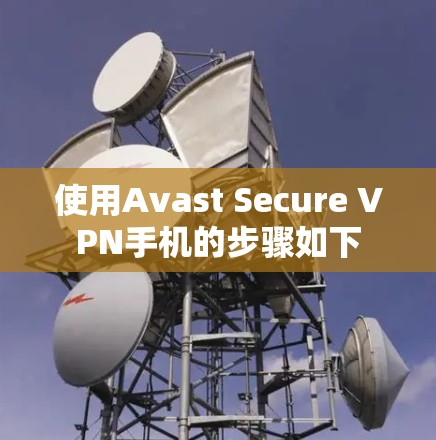 使用Avast Secure VPN手机的步骤如下