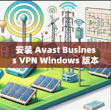 安装 Avast Business VPN Windows 版本的步骤如下