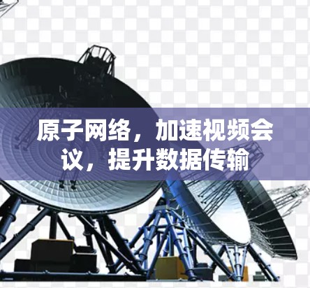原子网络，加速视频会议，提升数据传输