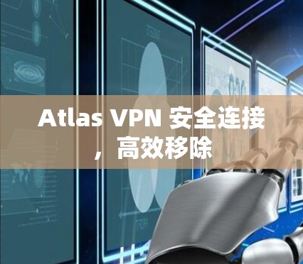 Atlas VPN 安全连接,高效移除 Atlas VPN 安全连接,高效移除