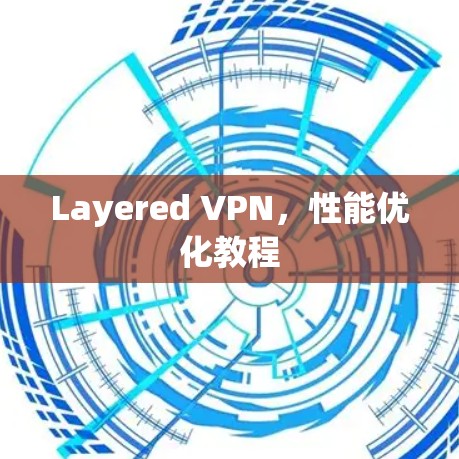 Layered VPN,性能优化教程 Layered VPN,性能优化教程