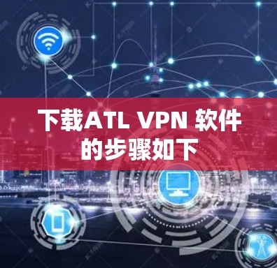 下载ATL VPN 软件的步骤如下 下载ATL VPN 软件的步骤如下