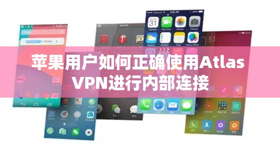 苹果用户如何正确使用Atlas VPN进行内部连接 苹果用户如何正确使用Atlas VPN进行内部连接