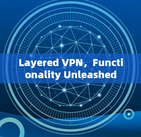 Layered VPN，Functionality Unleashed