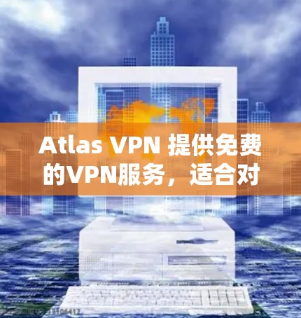 Atlas VPN 提供免费的VPN服务,适合对经济和安全有较高要求的用户。以下是关于它的详细分析和建议 Atlas VPN 提供免费的VPN服务,适合对经济和安全有较高要求的用户。以下是关于它的详细分析和建议