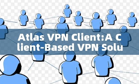 Atlas VPN Client:A Client-Based VPN Solution for Modern Needs Atlas VPN Client:A Client-Based VPN Solution for Modern Needs