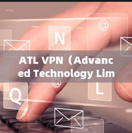 ATL VPN(Advanced Technology Limited VPN)是提供跨网络访问的网络协议,允许用户在不同网络之间建立虚拟连接。以下是关于ATL VPN的更新说明 ATL VPN(Advanced Technology Limited VPN)是提供跨网络访问的网络协议,允许用户在不同网络之间建立虚拟连接。以下是关于ATL VPN的更新说明