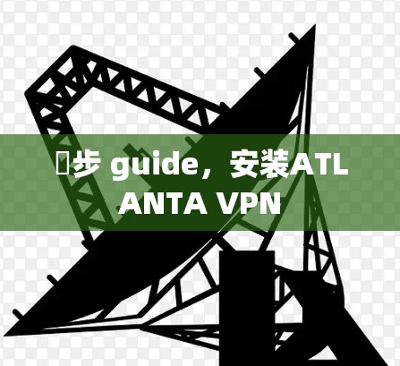 臛步 guide，安装ATLANTA VPN