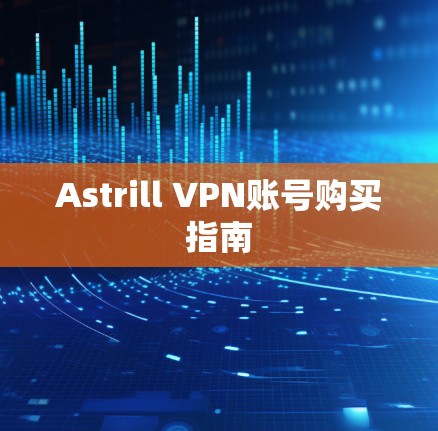 Astrill VPN账号购买指南