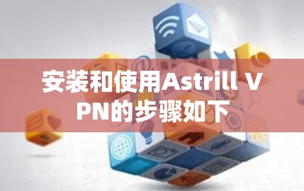 安装和使用Astrill VPN的步骤如下