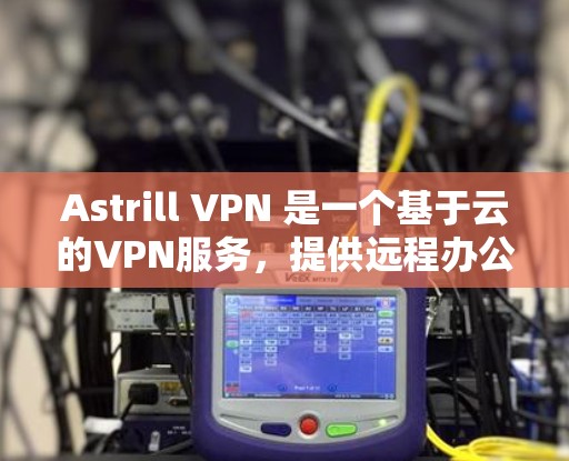 Astrill VPN 是一个基于云的VPN服务，提供远程办公、视频会议等功能。如果你想下载并安装 Astrill VPN，或者更新其客户端，请按照以下步骤操作