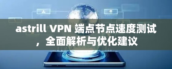 astrill VPN 端点节点速度测试，全面解析与优化建议