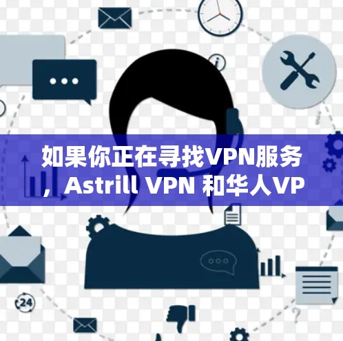 如果你正在寻找VPN服务，Astrill VPN 和华人VPN 都是不错的选择。以下是对这两个服务的详细介绍和推荐