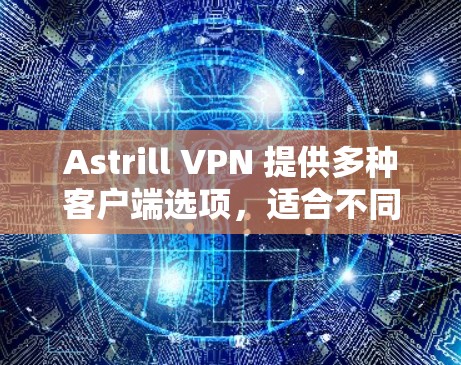 Astrill VPN 提供多种客户端选项，适合不同需求的用户选择。以下是几个推荐的客户端推荐