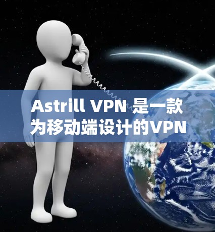 Astrill VPN 是一款为移动端设计的VPN应用，适合在移动设备上进行VPN访问。以下是关于如何下载和使用 Astrill VPN 的详细步骤