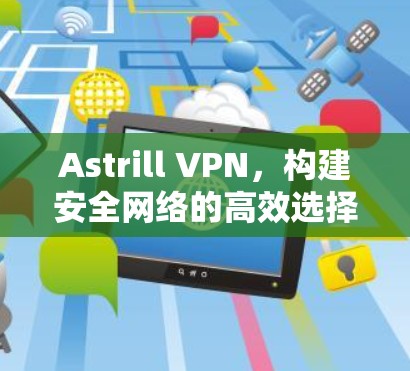 Astrill VPN，构建安全网络的高效选择