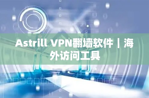 Astrill VPN翻墙软件｜海外访问工具