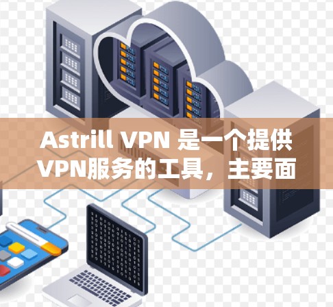 Astrill VPN 是一个提供VPN服务的工具，主要面向个人用户或企业用户。如果你正在寻找电脑客户端推荐，以下是一些推荐，涵盖了不同的需求和特点
