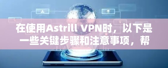 在使用Astrill VPN时，以下是一些关键步骤和注意事项，帮助你顺利安装和使用该VPN