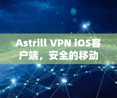 Astrill VPN iOS客户端，安全的移动网络连接
