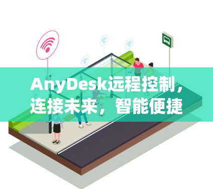 AnyDesk远程控制，连接未来，智能便捷