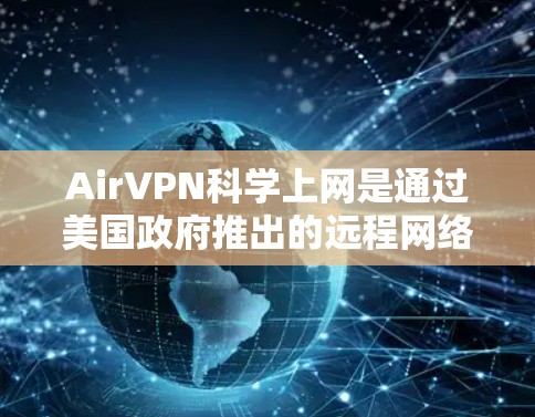 AirVPN科学上网是通过美国政府推出的远程网络服务，旨在保护美国的网络免受外国网络攻击。以下是关于AirVPN科学上网的详细指南